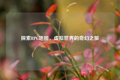 探索RPG地图，虚拟世界的奇幻之旅
