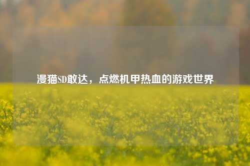 漫猫SD敢达，点燃机甲热血的游戏世界
