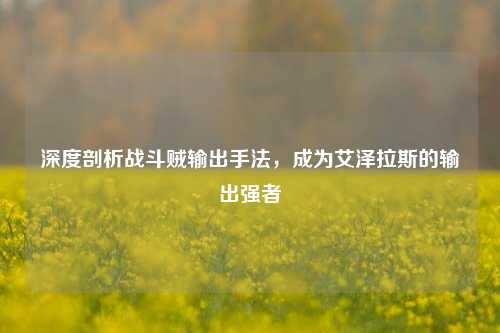 深度剖析战斗贼输出手法，成为艾泽拉斯的输出强者