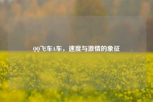 QQ飞车A车，速度与激情的象征