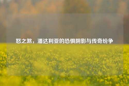 怒之煞，潘达利亚的恐惧阴影与传奇纷争