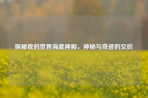 探秘我的世界海底神殿，神秘与奇迹的交织