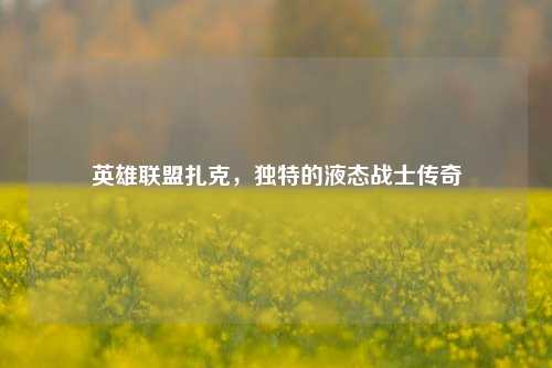 英雄联盟扎克，独特的液态战士传奇