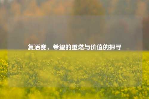 复活赛，希望的重燃与价值的探寻
