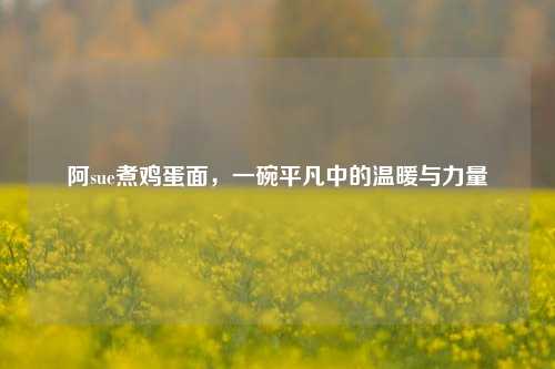 阿sue煮鸡蛋面，一碗平凡中的温暖与力量