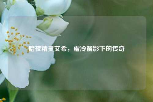 暗夜精灵艾希，霜冷箭影下的传奇