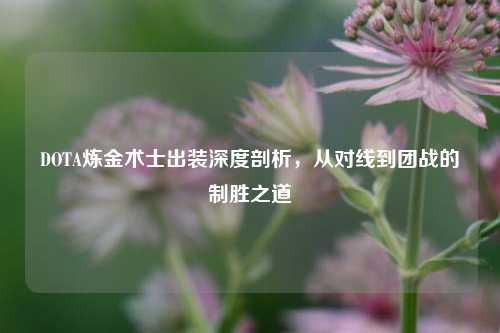 DOTA炼金术士出装深度剖析，从对线到团战的制胜之道