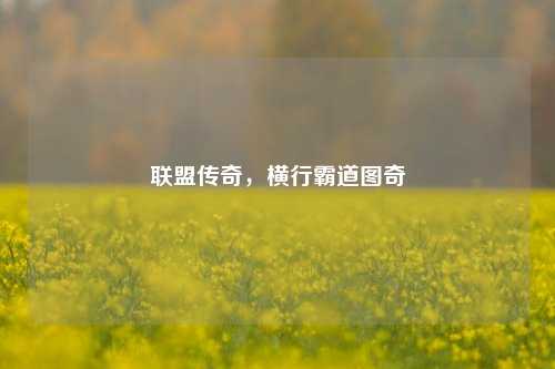 联盟传奇，横行霸道图奇