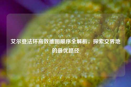 艾尔登法环高效推图顺序全解析，探索交界地的最优路径