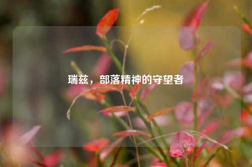 瑞兹，部落精神的守望者