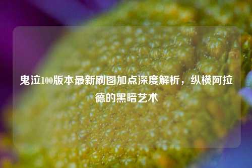 鬼泣100版本最新刷图加点深度解析，纵横阿拉德的黑暗艺术