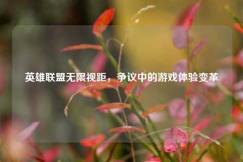 英雄联盟无限视距，争议中的游戏体验变革