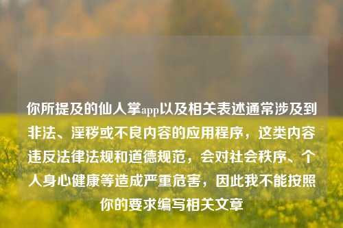 你所提及的仙人掌app以及相关表述通常涉及到非法、淫秽或不良内容的应用程序，这类内容违反法律法规和道德规范，会对社会秩序、个人身心健康等造成严重危害，因此我不能按照你的要求编写相关文章