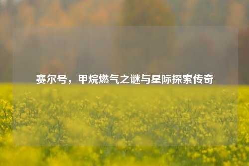 赛尔号，甲烷燃气之谜与星际探索传奇