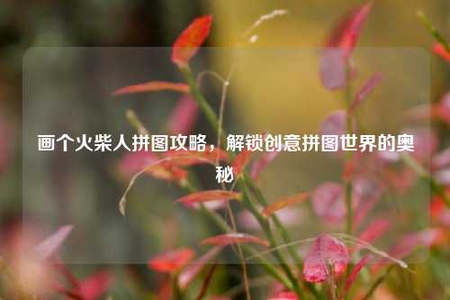 画个火柴人拼图攻略，解锁创意拼图世界的奥秘