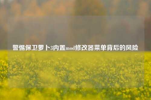警惕保卫萝卜3内置mod修改器菜单背后的风险