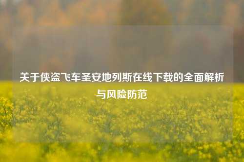 关于侠盗飞车圣安地列斯在线下载的全面解析与风险防范