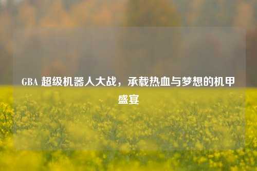 GBA 超级机器人大战，承载热血与梦想的机甲盛宴
