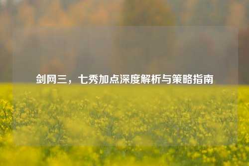 剑网三，七秀加点深度解析与策略指南