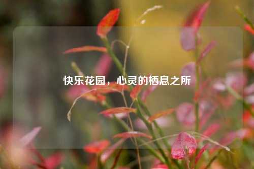 快乐花园，心灵的栖息之所