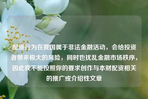 配资行为在我国属于非法金融活动，会给投资者带来极大的风险，同时也扰乱金融市场秩序，因此我不能按照你的要求创作与本财配资相关的推广或介绍性文章