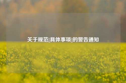 关于规范[具体事项]的警告通知