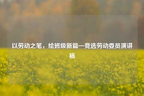 以劳动之笔，绘班级新篇—竞选劳动委员演讲稿