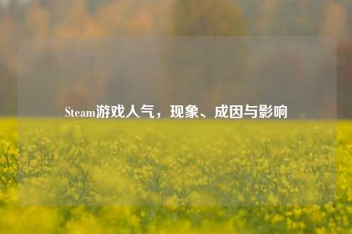 Steam游戏人气，现象、成因与影响