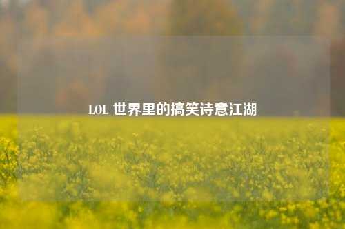 LOL 世界里的搞笑诗意江湖
