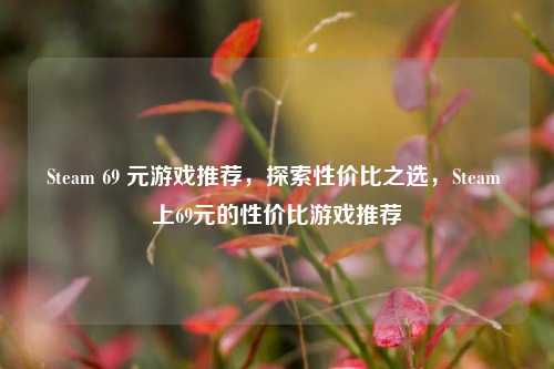 Steam 69 元游戏推荐，探索性价比之选，Steam 上69元的性价比游戏推荐