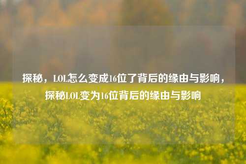 探秘，LOL怎么变成16位了背后的缘由与影响，探秘LOL变为16位背后的缘由与影响